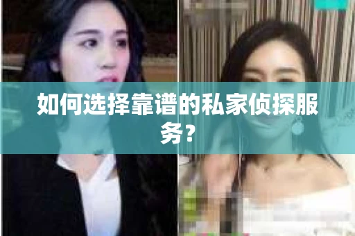 如何选择靠谱的私家侦探服务？