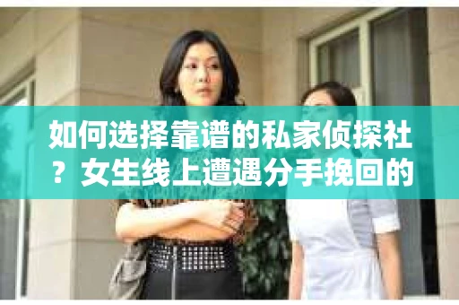 如何选择靠谱的私家侦探社？女生线上遭遇分手挽回的调查服务怎么办？